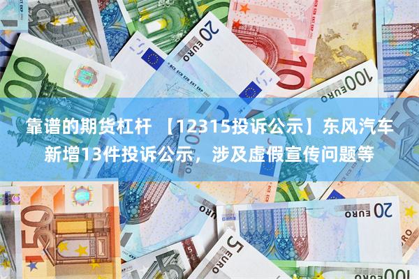 靠谱的期货杠杆 【12315投诉公示】东风汽车新增13件投诉公示,涉及虚假宣传问题等