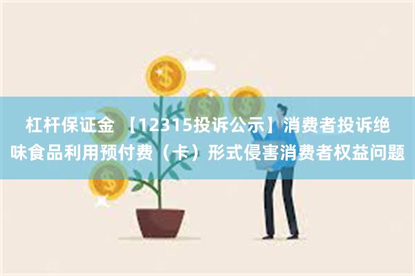 杠杆保证金 【12315投诉公示】消费者投诉绝味食品利用预付费(卡)形式侵害消费者权益问题