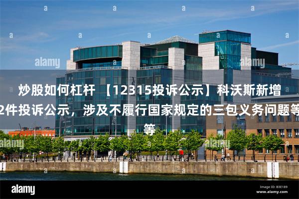 炒股如何杠杆 【12315投诉公示】科沃斯新增2件投诉公示,涉及不履行国家规定的三包义务问题等