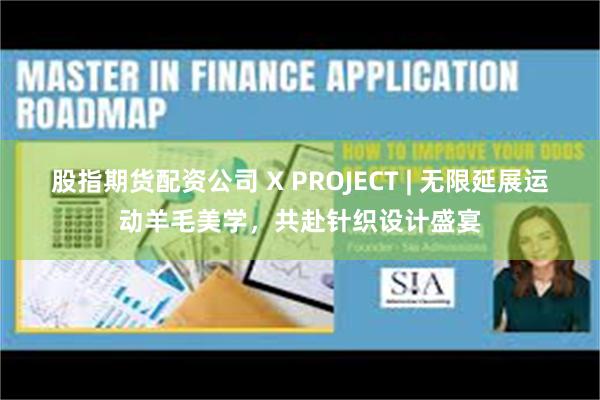 股指期货配资公司 X PROJECT | 无限延展运动羊毛美学,共赴针织设计盛宴