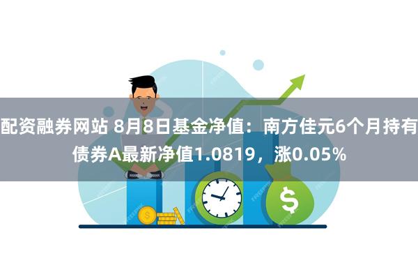 配资融券网站 8月8日基金净值:南方佳元6个月持有债券A最新净值1.0819,涨0.05%