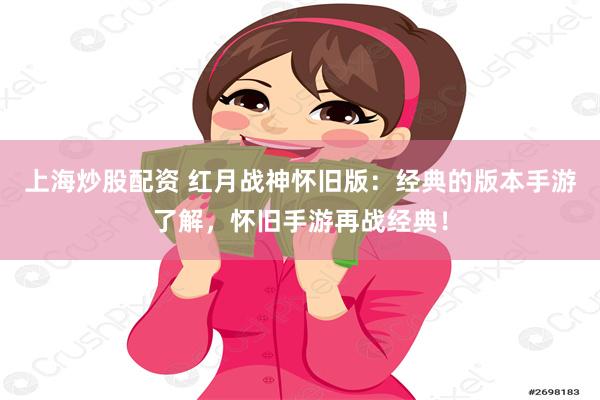上海炒股配资 红月战神怀旧版:经典的版本手游了解,怀旧手游再战经典!