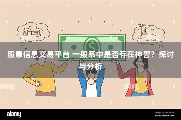股票信息交易平台 一般系中是否存在神兽?探讨与分析