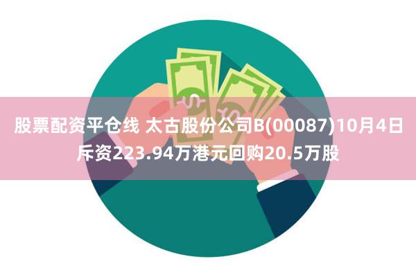 股票配资平仓线 太古股份公司B(00087)10月4日斥资223.94万港元回购20.5万股