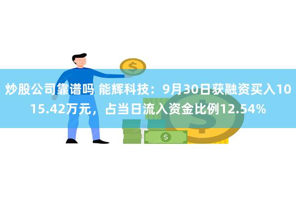 炒股公司靠谱吗 能辉科技：9月30日获融资买入1015.42万元，占当日流入资金比例12.54%