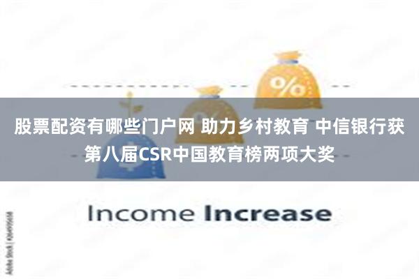 股票配资有哪些门户网 助力乡村教育 中信银行获第八届CSR中国教育榜两项大奖