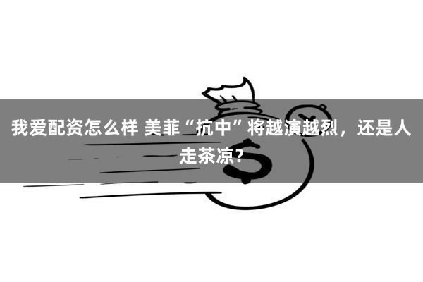 我爱配资怎么样 美菲“抗中”将越演越烈，还是人走茶凉？