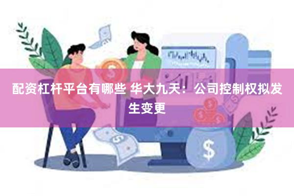 配资杠杆平台有哪些 华大九天：公司控制权拟发生变更