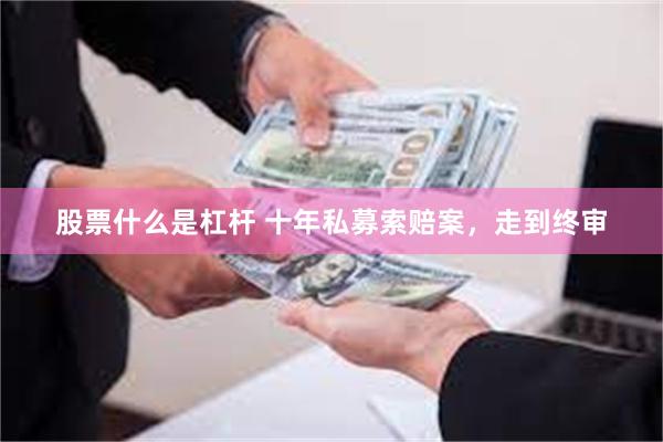 股票什么是杠杆 十年私募索赔案，走到终审