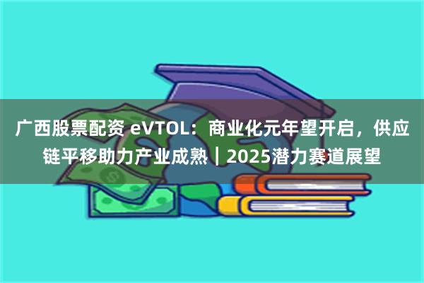 广西股票配资 eVTOL：商业化元年望开启，供应链平移助力产业成熟︱2025潜力赛道展望