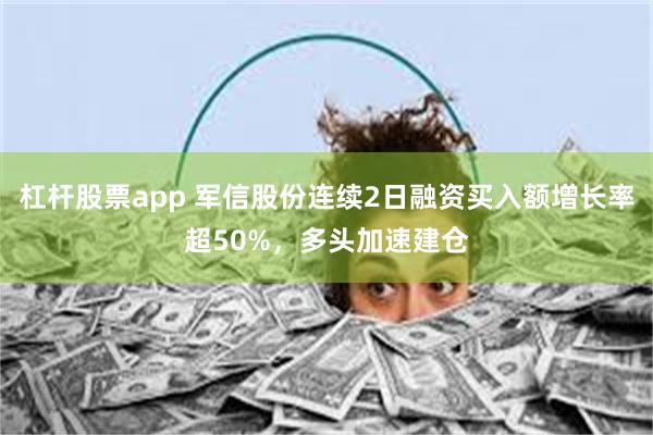 杠杆股票app 军信股份连续2日融资买入额增长率超50%，多头加速建仓