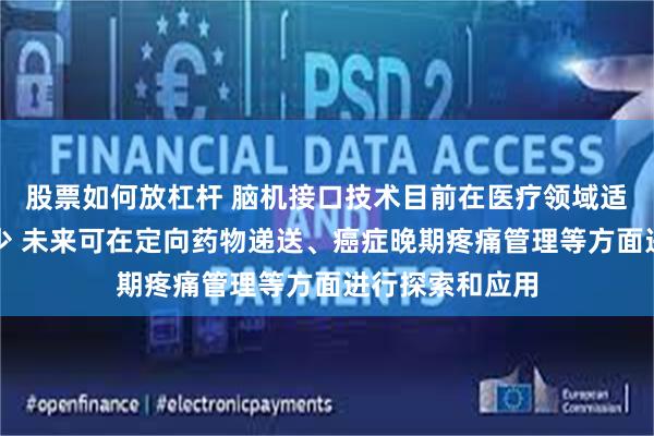 股票如何放杠杆 脑机接口技术目前在医疗领域适用人群相对较少 未来可在定向药物递送、癌症晚期疼痛管理等方面进行探索和应用