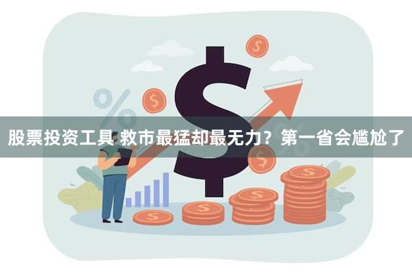 股票投资工具 救市最猛却最无力？第一省会尴尬了