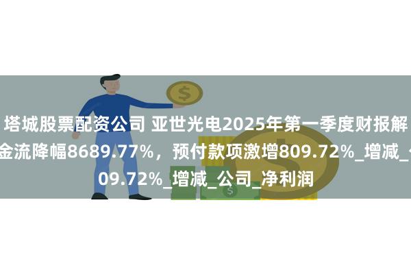 塔城股票配资公司 亚世光电2025年第一季度财报解读:经营现金流降幅8689.77%,预付款项激增809.72%_增减_公司_净利润