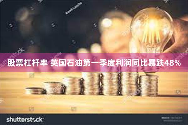 股票杠杆率 英国石油第一季度利润同比暴跌48%