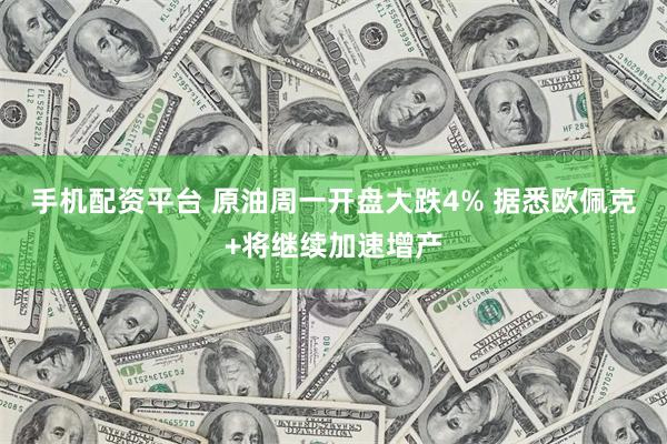 手机配资平台 原油周一开盘大跌4% 据悉欧佩克+将继续加速增产