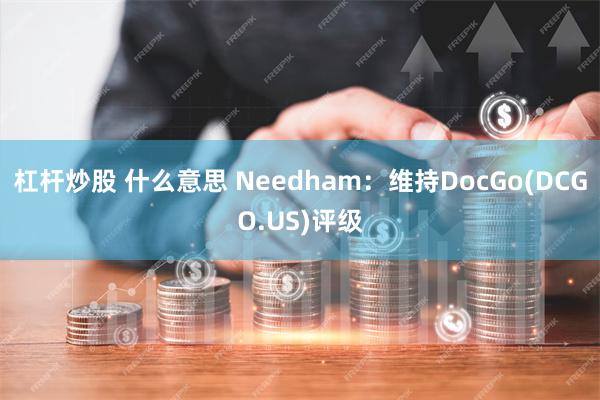 杠杆炒股 什么意思 Needham：维持DocGo(DCGO.US)评级