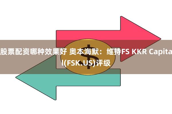 股票配资哪种效果好 奥本海默：维持FS KKR Capital(FSK.US)评级
