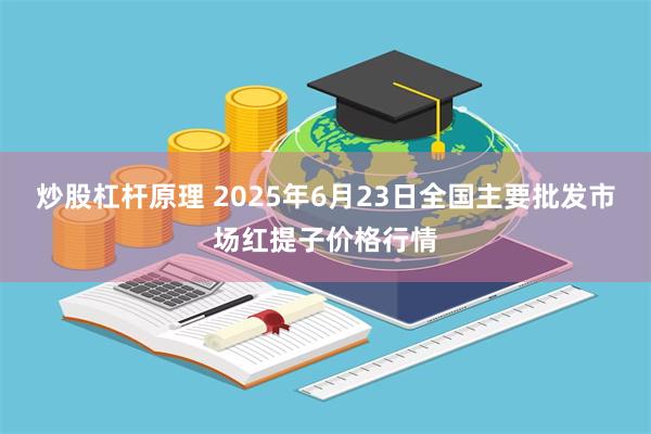 炒股杠杆原理 2025年6月23日全国主要批发市场红提子价格行情