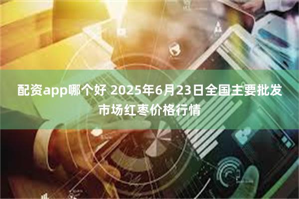 配资app哪个好 2025年6月23日全国主要批发市场红枣价格行情