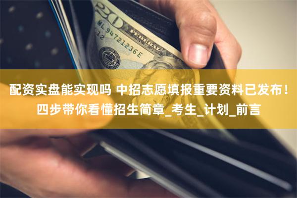 配资实盘能实现吗 中招志愿填报重要资料已发布！四步带你看懂招生简章_考生_计划_前言