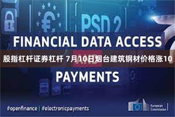 股指杠杆证券杠杆 7月10日烟台建筑钢材价格涨10