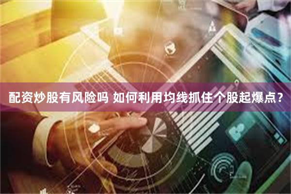 配资炒股有风险吗 如何利用均线抓住个股起爆点？