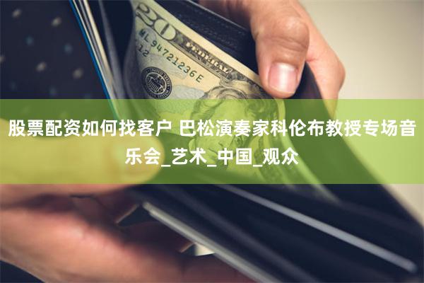 股票配资如何找客户 巴松演奏家科伦布教授专场音乐会_艺术_中国_观众
