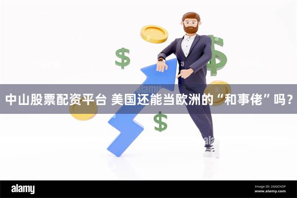 中山股票配资平台 美国还能当欧洲的“和事佬”吗？