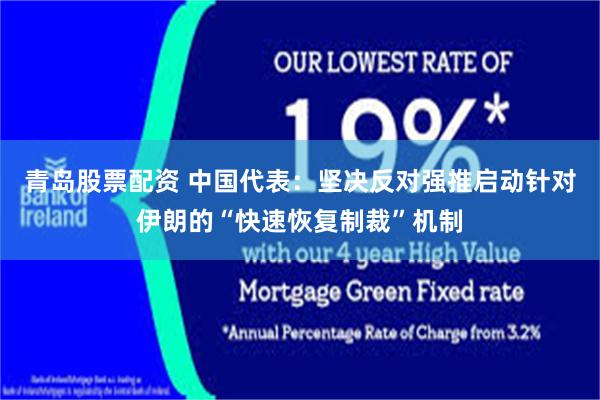 青岛股票配资 中国代表：坚决反对强推启动针对伊朗的“快速恢复制裁”机制